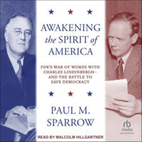 Awakening the Spirit of America : Fdr's War of Words with Charles Lindinbergh - And the Battle to Save Democracy - Paul M. Sparrow