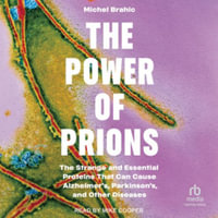 The Power of Prions : The Strange and Essential Proteins That Can Cause Alzheimer's, Parkinson's, and Other Diseases - Michael Brahic