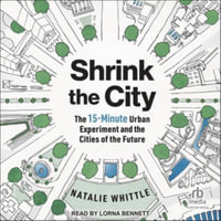 Shrink the City : The 15-minute Urban Experiment and the Cities of the Future, Library Edition - Natalie Whittle