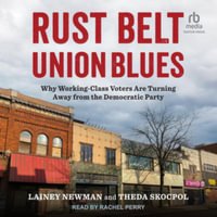 Rust Belt Union Blues : Why Working-Class Voters Are Turning Away from the Democratic Party - Theda Skocpol