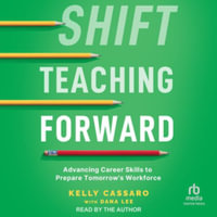 Shift Teaching Forward : Advancing Career Skills to Prepare Tomorrow's Workforce, Library Edition - Kelly Cassaro