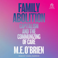 Family Abolition : Capitalism and the Communizing of Care, Library Edition - M. E. O?brien