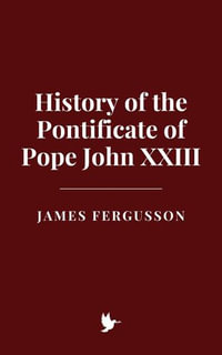 History of the Pontificate of Pope John XXIII - James Fergusson