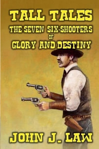 Tall Tales - The Seven Six-Shooters of Glory and Destiny - John J. Law