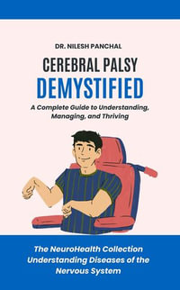 Cerebral Palsy Demystified: A Complete Guide to Understanding, Managing, and Thriving : The NeuroHealth Collection: Understanding Diseases of the Nervous System, #13 - Dr. Nilesh Panchal