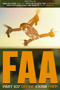 FAA Part 107 Drone Exam Prep Pass on Your First Try with Up-to-Date Test Strategies, Practice Questions, and Remote Pilot Insights - Jake Nolan