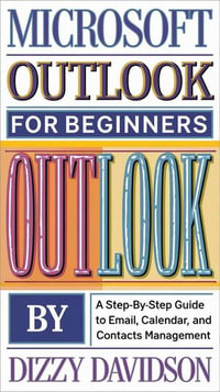 Microsoft Outlook for Beginners: A Step-by-Step Guide to Email, Calendar, and Contacts Management : Microsoft 365 Mastery: A Beginner's Guide Series, #5 - Dizzy Davidson