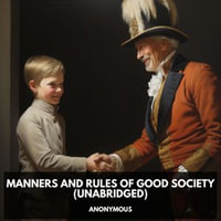 Manners and Rules of Good Society (Unabridged) - Anonymous Anonymous