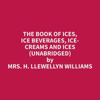 The Book of Ices, Ice Beverages, Ice-Creams and Ices (Unabridged) - H. Llewellyn Williams