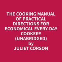 The Cooking Manual of Practical Directions for Economical Every-Day Cookery (Unabridged) - Juliet Corson