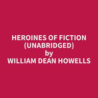 Heroines of Fiction (Unabridged) - William Dean Howells