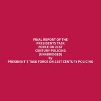 Final Report of the Presidents Task Force on 21st Century Policing (Unabridged) - President's Task Force on 21st Century Policing