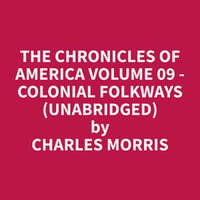 The Chronicles of America Volume 09 - Colonial Folkways (Unabridged) - Charles Morris