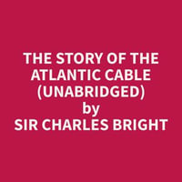 The Story of the Atlantic Cable (Unabridged) - Charles Bright