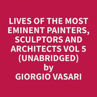 Lives of the Most Eminent Painters, Sculptors and Architects Vol 5 (Unabridged) - Giorgio Vasari