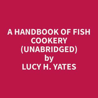 A Handbook of Fish Cookery (Unabridged) - Lucy H. Yates