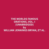 The Worlds Famous Orations, Vol. I (Unabridged) - et al. William Jennings Bryan