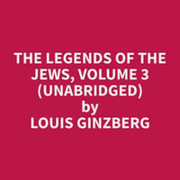 The Legends of the Jews, Volume 3 (Unabridged) - Louis Ginzberg