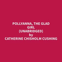 Pollyanna, the Glad Girl (Unabridged) - Catherine Chisholm Cushing