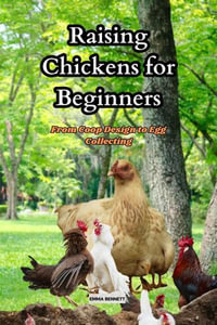 Raising Chicken for Beginners : From Coop Design to Egg Collecting - Emma Bennett