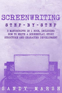 Screenwriting : Step-by-Step | 3 Manuscripts in 1 Book | Essential Screenwriting Format, Screenwriting Structure and Screenwriter Storytelling Tricks Any Writer Can Learn - Sandy Marsh