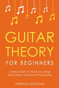 Guitar Theory : For Beginners - Bundle - The Only 2 Books You Need to Learn Guitar Music Theory, Guitar Method and Guitar Technique Today - Preston Hoffman