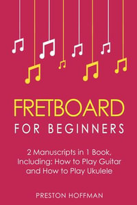 Fretboard : For Beginners - Bundle - The Only 2 Books You Need to Learn Fretboard Theory, Guitar Fretboard and Ukulele Fretboard Today - Preston Hoffman