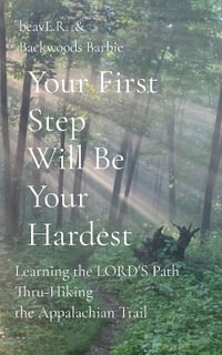 Your First Step Will Be Your Hardest : Learning the LORD'S Path Thru-Hiking the Appalachian Trail - Ron (Beave R. ). Thomas