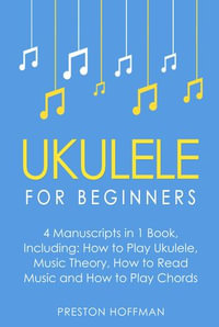 Ukulele : For Beginners - Bundle - The Only 4 Books You Need to Learn Ukulele Lessons, Ukulele Chords and How to Play Ukulele Music Today - Preston Hoffman