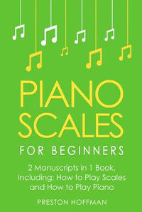 Piano Scales : For Beginners - Bundle - The Only 2 Books You Need to Learn Scales for Piano, Piano Scale Theory and Piano Scales for Beginners Today - Preston Hoffman