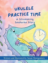 Ukulele Practice Time : A Strumming Seahorse Story - Susan Montgomery