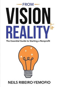 From Vision to Reality : The Essential Guide to Starting a Nonprofit - Neils Ribeiro-Yemofio