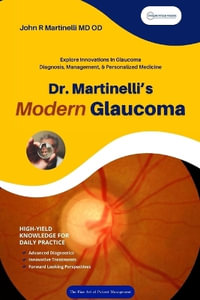 Dr. Martinelli's Modern Glaucoma : Practical Insights and Emerging Trends in Glaucoma Care - John R. Martinelli