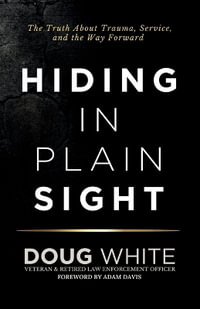 Hiding in Plain Sight : The Truth About Trauma, Service, and the Way Forward - Doug White