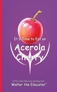 It's Time to Eat an Acerola Cherry : Time to Eat Book Series - Walter the Educator