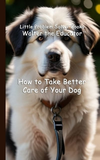 How to Take Better Care of Your Dog : Little Problem Solver Books - Walter the Educator