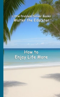 How to Enjoy Life More : Little Problem Solver Books - Walter the Educator