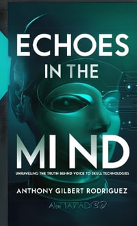 Echoes in the Mind : Unraveling the Truth Behind Voice to Skull Technologies - Anthony Gilbert Rodriguez