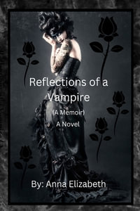 Reflections of a Vampire (A Memoir) A Novel - Anna Elizabeth