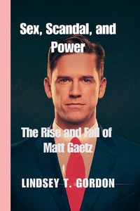 Sex, Scandal, and Power : The Rise and Fall of Matt Gaetz - Lindsey T. Gordon