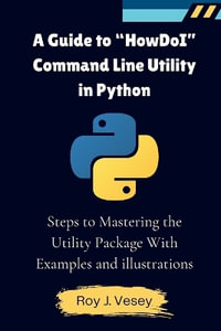 A Guide to "HowDoI" Command Line Utility in Python : Steps to Mastering the Utility Package With Examples and illustrations - Roy J Vesey