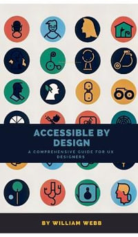 Accessible by Design : A Comprehensive Guide to UX Accessibility for Designers - William Webb