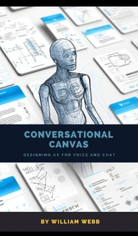 Conversational Canvas : Designing UX for Voice and Chat - William Webb