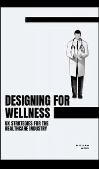 Designing for Wellness : UX Strategies for the Healthcare Industry - William Webb