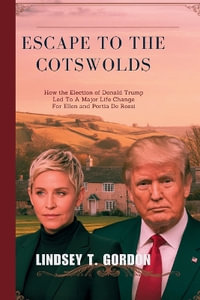 Escape to the Cotswolds : How the Election of Donald Trump Led to a Major Life Change for Ellen and Portia de Rossi - Lindsey T. Gordon