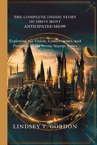 The Complete Inside Story of HBO's Most Anticipated Show : Exploring the Vision, Controversies, and Promises of the Seven-Season Series - Lindsey T. Gordon