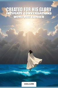 Created For His Glory, "Life Intimate Conversations With The Father" - Angela Denise Lewis