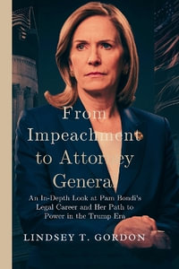 From Impeachment to Attorney General : An In-Depth Look at Pam Bondi's Legal Career and Her Path to Power in the Trump Era - Lindsey T. Gordon