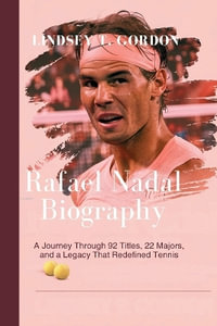 Rafael Nadal Biography : A Journey Through 92 Titles, 22 Majors, and a Legacy That Redefined Tennis - Lindsey T. Gordon