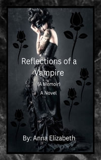 Reflections of a Vampire (A Memoir) A Novel - Anna Elizabeth